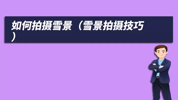 如何拍摄雪景（雪景拍摄技巧）