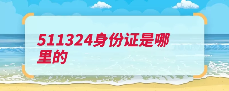 511324身份证是哪里的（仪陇县省道南充市）