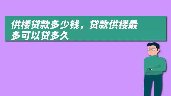 供楼贷款多少钱,贷款供楼最多可以贷多久