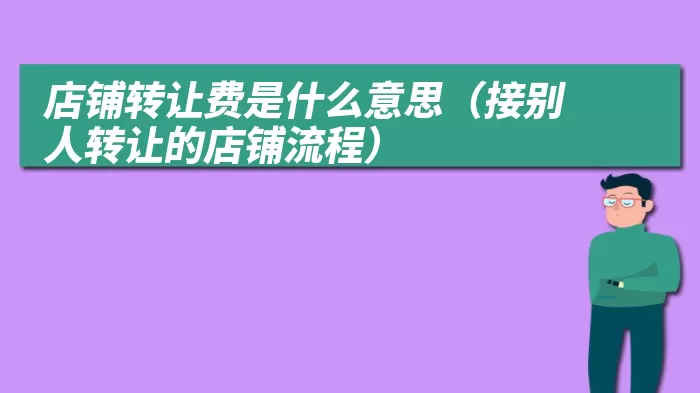 店铺转让费是什么意思（接别人转让的店铺流程）