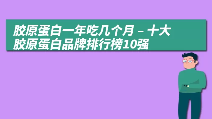 胶原蛋白一年吃几个月 – 十大胶原蛋白品牌排行榜10强