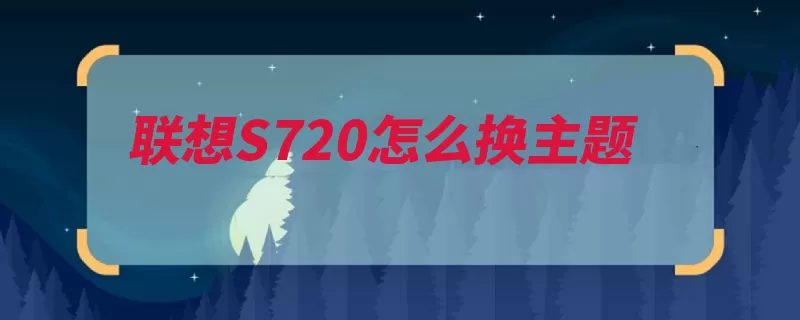 联想S720怎么换主题（主题设置页面联想）