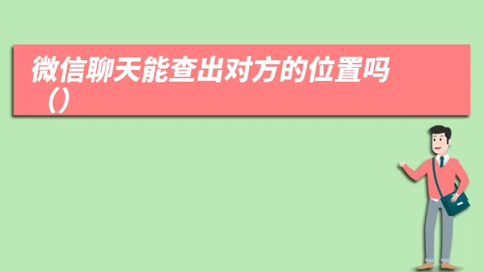 微信聊天能查出对方的位置吗（微信聊天能查出对方的位置吗）