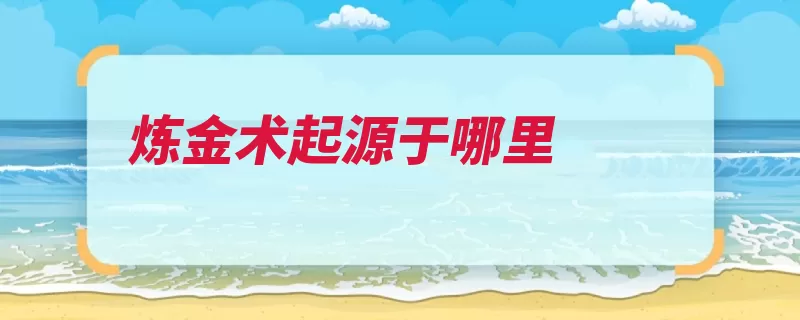炼金术起源于哪里（炼金术公元世纪提）