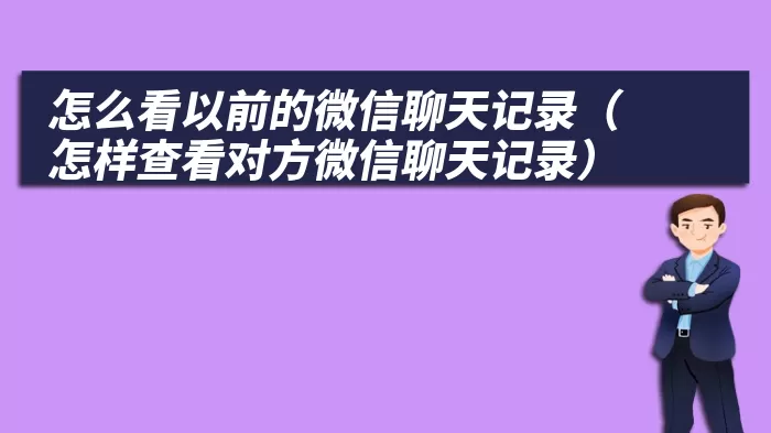 怎么看以前的微信聊天记录（怎样查看对方微信聊天记录）