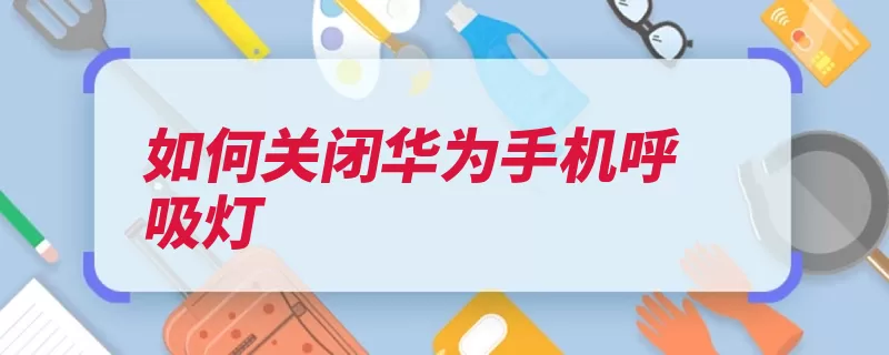 如何关闭华为手机呼吸灯