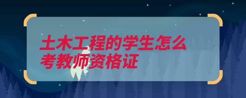 土木工程的学生怎么考教师资格证