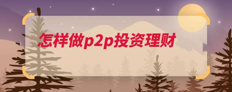 怎样做p2p投资理财