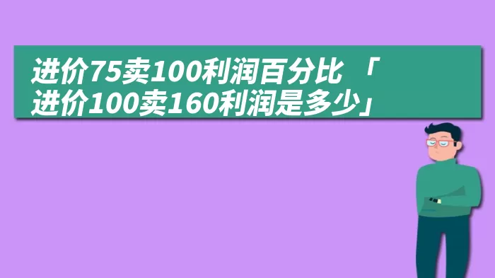 进价75卖100利润百分比 「进价100卖160利润是多少」