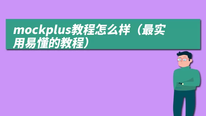 mockplus教程怎么样（最实用易懂的教程）