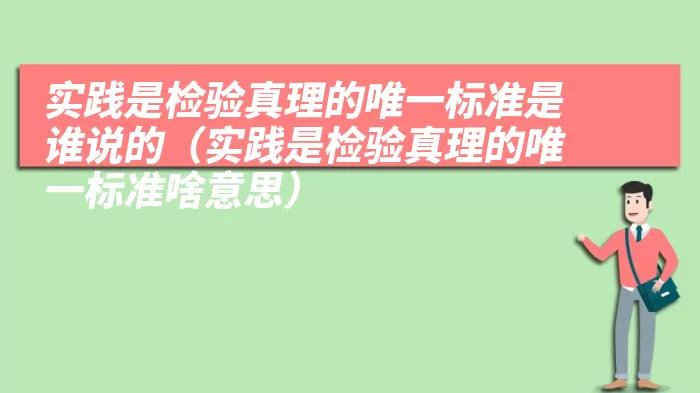 实践是检验真理的唯一标准是谁说的（实践是检验真理的唯一标准啥意思）