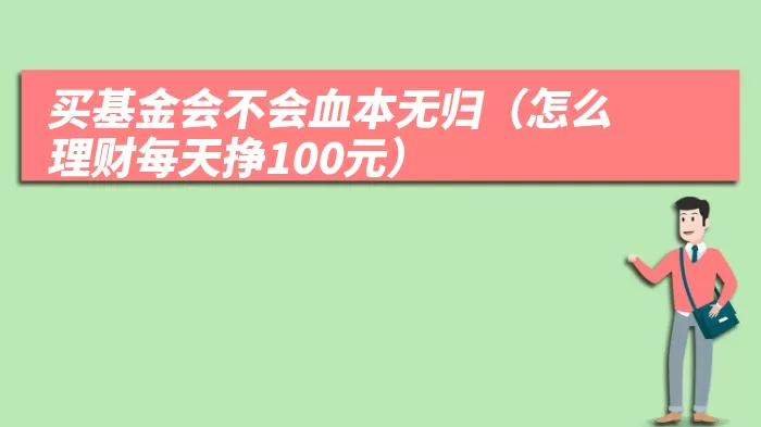 买基金会不会血本无归（怎么理财每天挣100元）