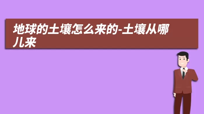 地球的土壤怎么来的-土壤从哪儿来