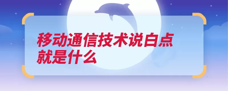 移动通信技术说白点就是什么