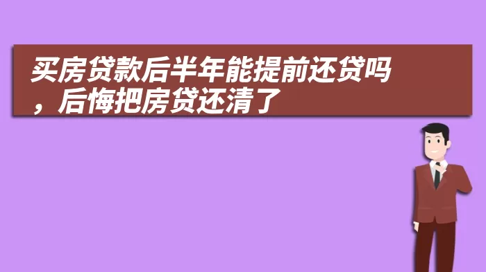 买房贷款后半年能提前还贷吗，后悔把房贷还清了