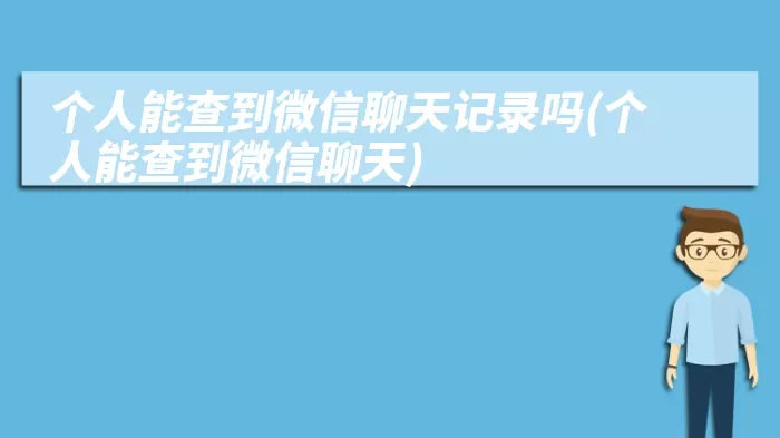 个人能查到微信聊天记录吗(个人能查到微信聊天)