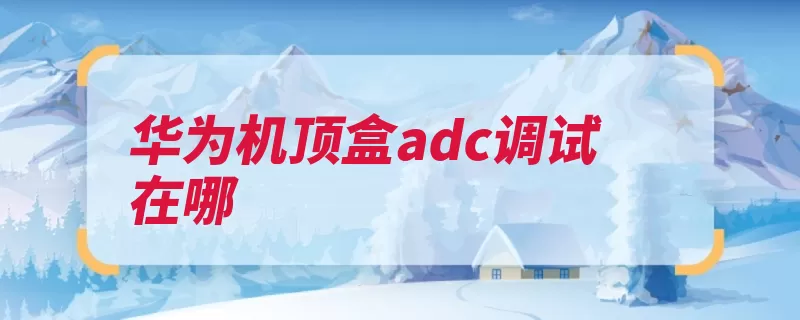 华为机顶盒adc调试在哪