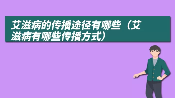 艾滋病的传播途径有哪些（艾滋病有哪些传播方式）