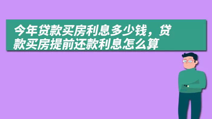 今年贷款买房利息多少钱，贷款买房提前还款利息怎么算