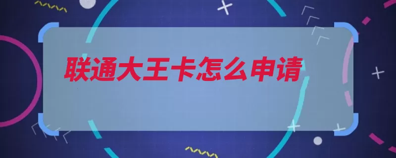 联通大王卡怎么申请（腾讯联通流量大王）