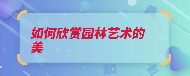 如何欣赏园林艺术的美（园林欣赏基础上审）