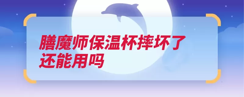 膳魔师保温杯摔坏了还能用吗