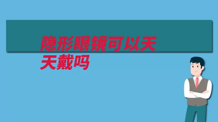 隐形眼镜可以天天戴吗