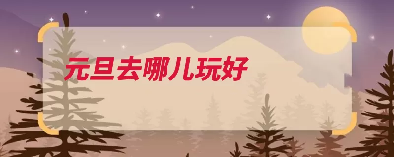 元旦去哪儿玩好