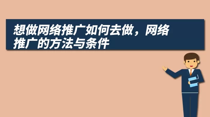 想做网络推广如何去做，网络推广的方法与条件