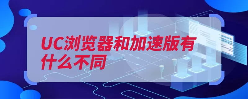 UC浏览器和加速版有什么不同
