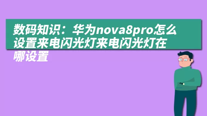 数码知识：华为nova8pro怎么设置来电闪光灯来电闪光灯在哪设置