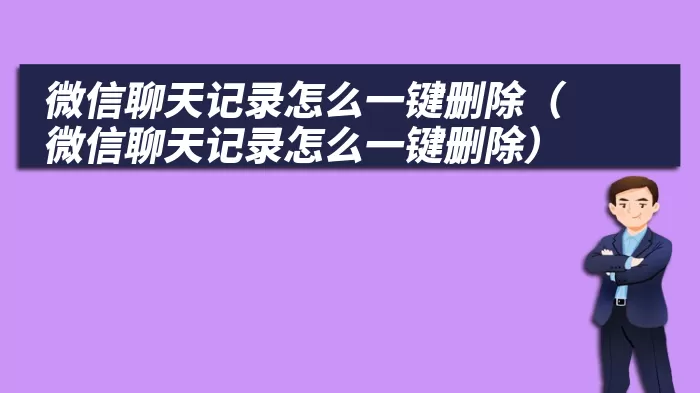 微信聊天记录怎么一键删除（微信聊天记录怎么一键删除）