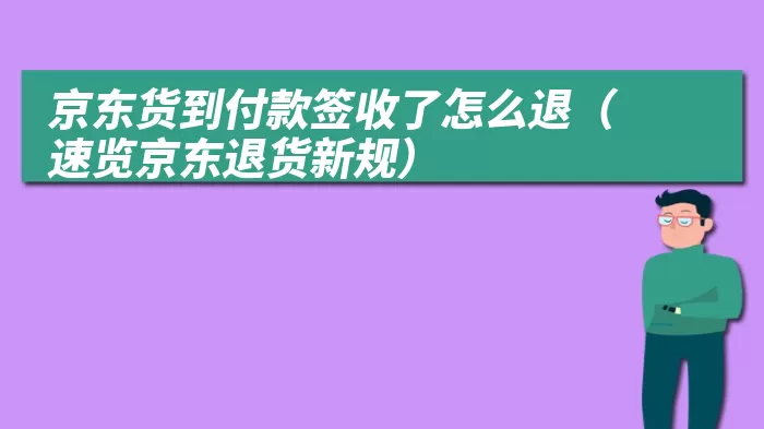 京东货到付款签收了怎么退（速览京东退货新规）