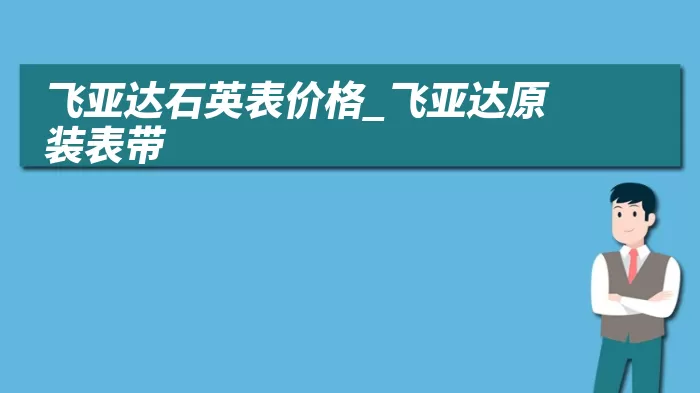 飞亚达石英表价格_飞亚达原装表带