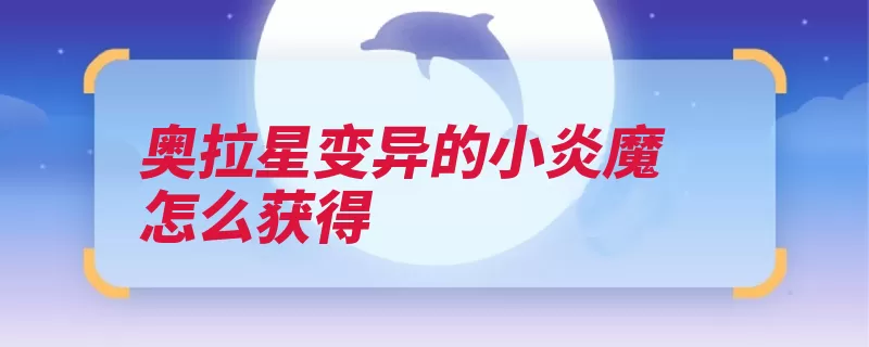 奥拉星变异的小炎魔怎么获得