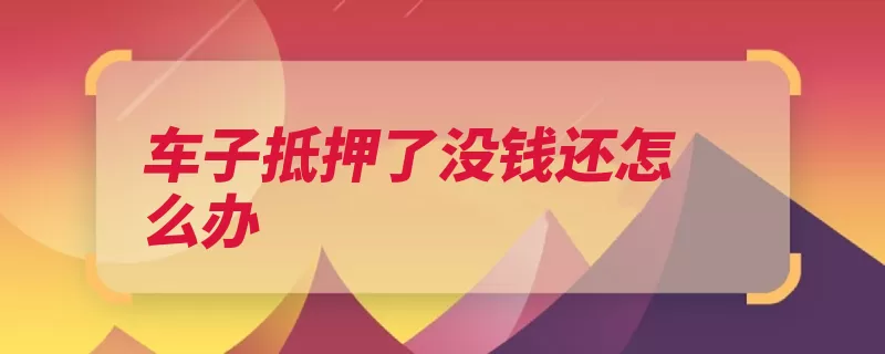 车子抵押了没钱还怎么办