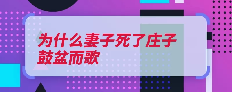 为什么妻子死了庄子鼓盆而歌（庄子轮回明白生命）