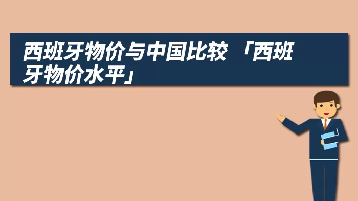西班牙物价与中国比较 「西班牙物价水平」