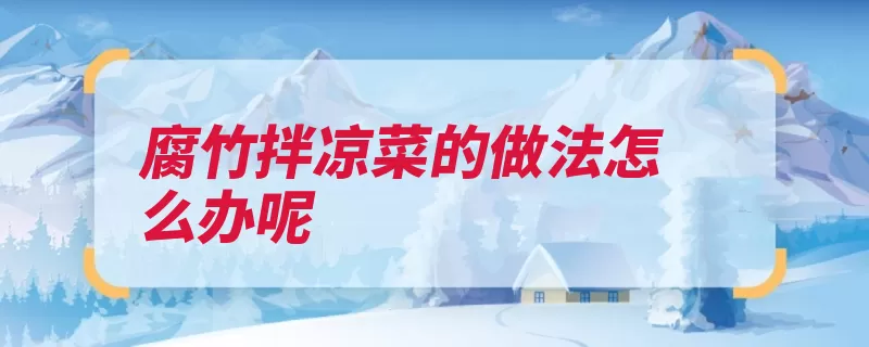 腐竹拌凉菜的做法怎么办呢
