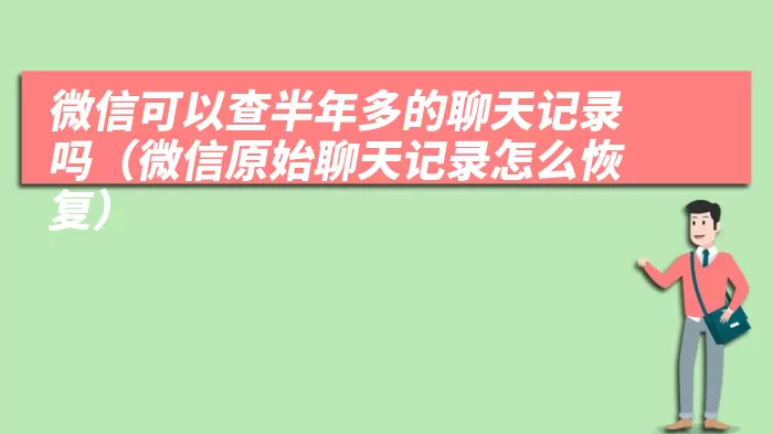 微信可以查半年多的聊天记录吗（微信原始聊天记录怎么恢复）