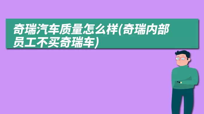 奇瑞汽车质量怎么样(奇瑞内部员工不买奇瑞车)