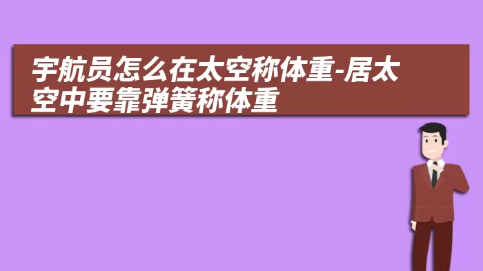 宇航员怎么在太空称体重-居太空中要靠弹簧称体重