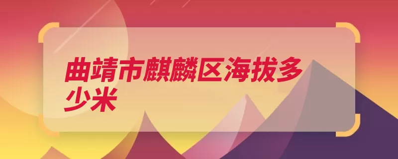 曲靖市麒麟区海拔多少米（麒麟曲靖市云南省）