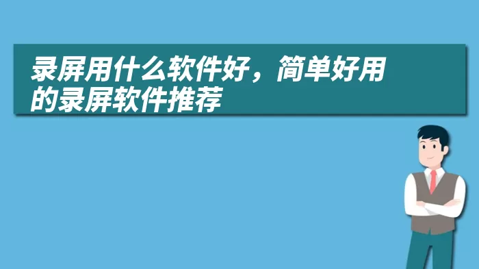 录屏用什么软件好，简单好用的录屏软件推荐