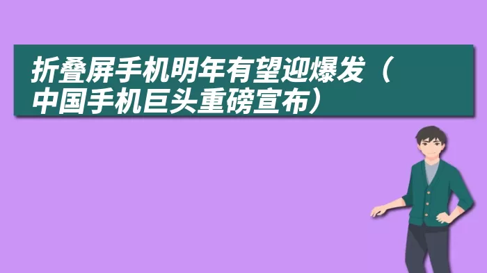 折叠屏手机明年有望迎爆发（中国手机巨头重磅宣布）