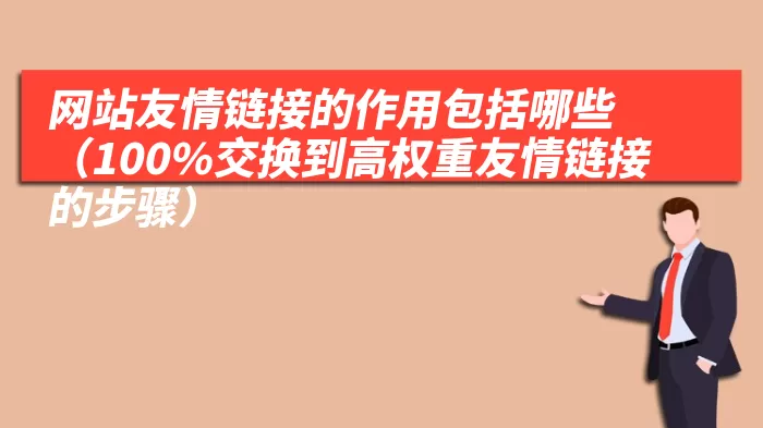 网站友情链接的作用包括哪些（100%交换到高权重友情链接的步骤）