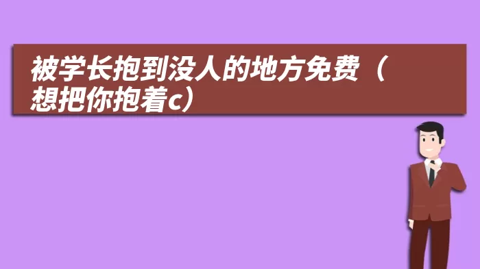 被学长抱到没人的地方免费(想把你抱着c)