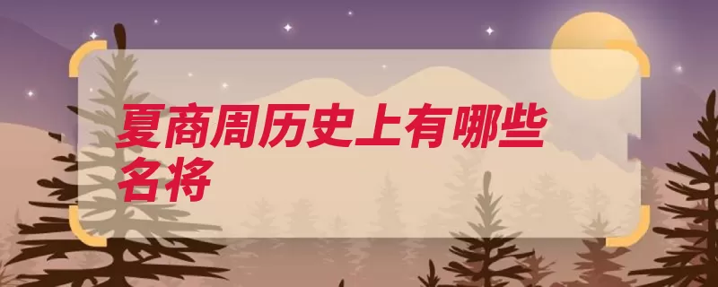 夏商周历史上有哪些名将