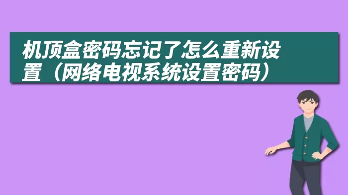 机顶盒密码忘记了怎么重新设置（网络电视系统设置密码）