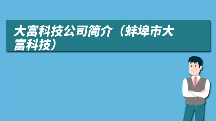 大富科技公司简介（蚌埠市大富科技）